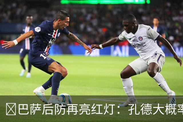 ​巴萨后防再亮红灯：孔德大概率缺席，弗利克被迫启用青训
