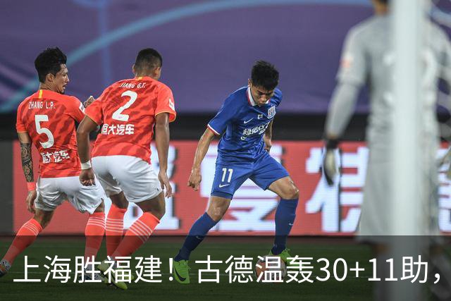 上海胜福建！古德温轰30+11助，4本土齐发挥，拉塞尔回暖却不够看