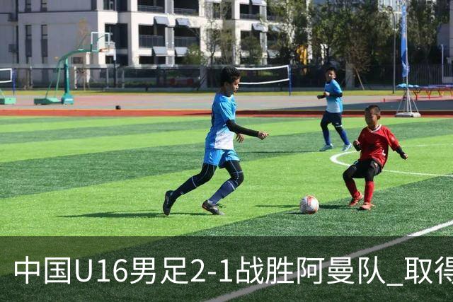 中国U16男足2-1战胜阿曼队 取得U17海湾杯两连胜