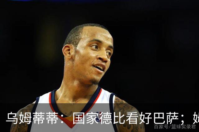 乌姆蒂蒂：国家德比看好巴萨；姆巴佩配得上金球奖