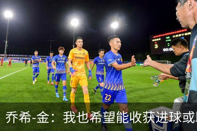 乔希-金：我也希望能收获进球或助攻，但今天还是球队最重要
