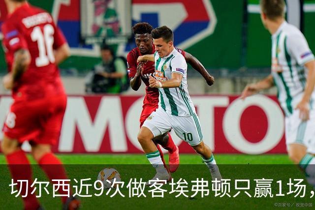 切尔西近9次做客埃弗顿只赢1场，这次能进球吗？