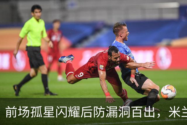 前场孤星闪耀后防漏洞百出，米兰在德比前遭痛击