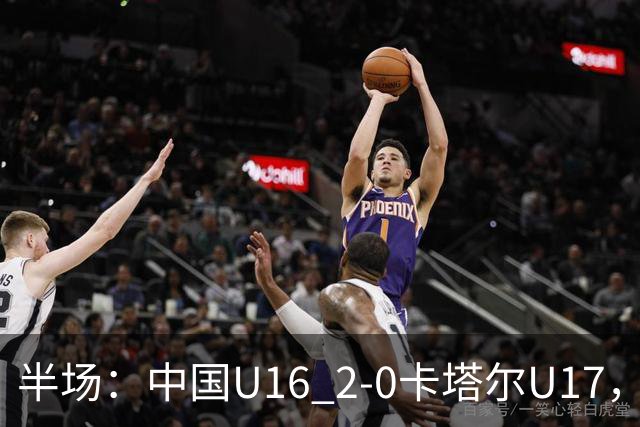 半场：中国U16 2-0卡塔尔U17，袁博涵闪击，刘宇洋破门