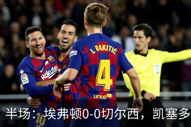 半场：埃弗顿0-0切尔西，凯塞多中框，多人染黄
