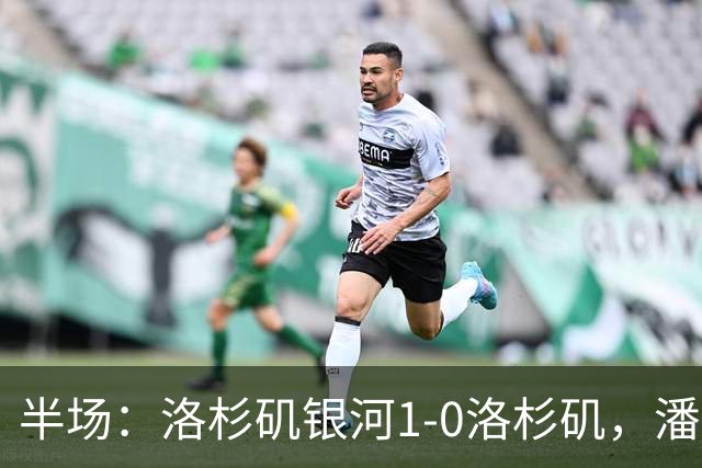 半场：洛杉矶银河1-0洛杉矶，潘特希尔破门，孙兴慜进球被吹