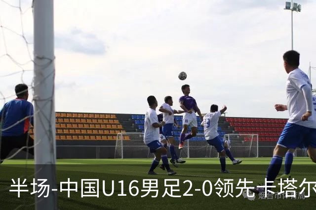 半场-中国U16男足2-0领先卡塔尔U17 袁博涵破门刘宇洋连过3人建功