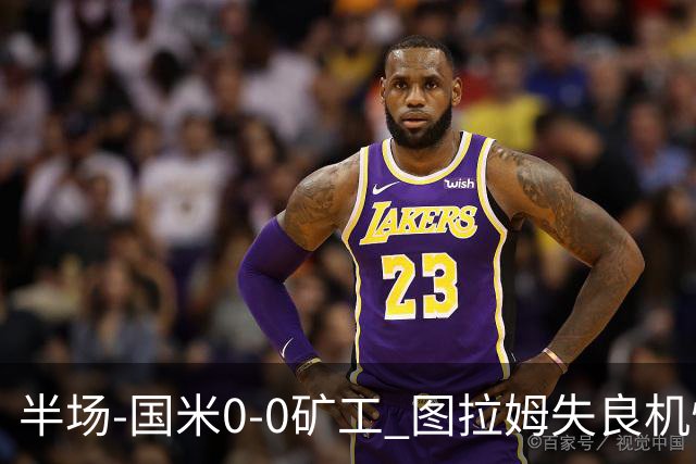 半场-国米0-0矿工 图拉姆失良机恰尔汗奥卢造险