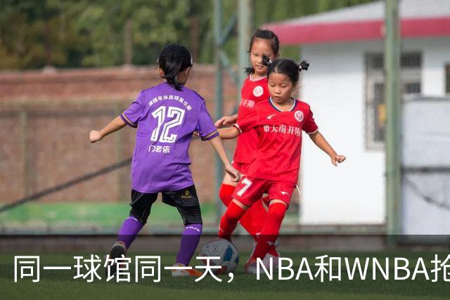 同一球馆同一天，NBA和WNBA抢场地，3500人备选方案曝光