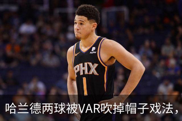 哈兰德两球被VAR吹掉帽子戏法，曼城3比2险胜升班马
