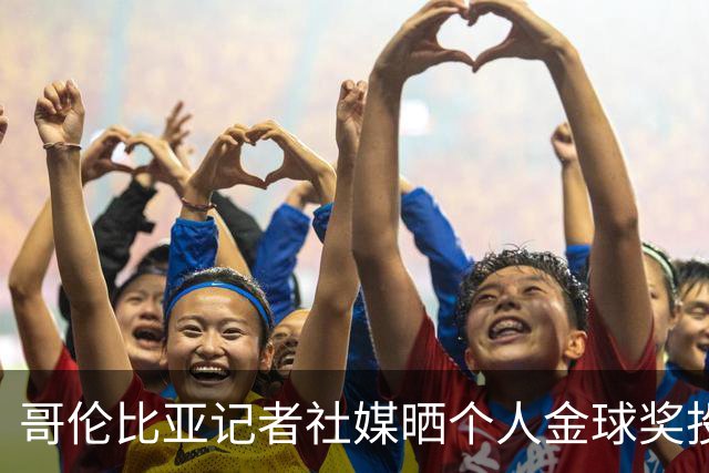 哥伦比亚记者社媒晒个人金球奖投票顺序引发争议，随后删帖