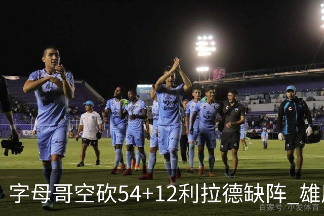 字母哥空砍54+12利拉德缺阵 雄鹿不敌步行者