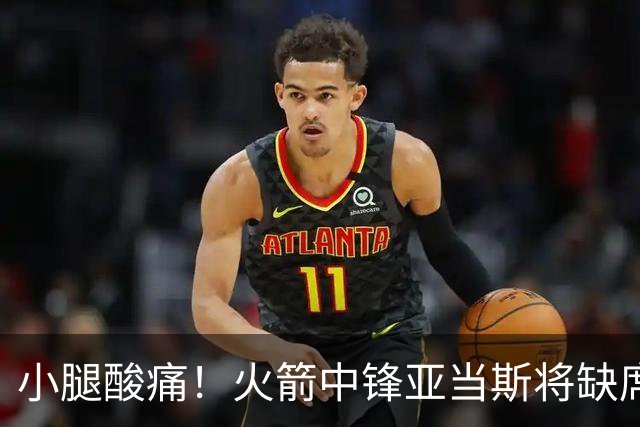 小腿酸痛！火箭中锋亚当斯将缺席球队今天的赛季揭幕战