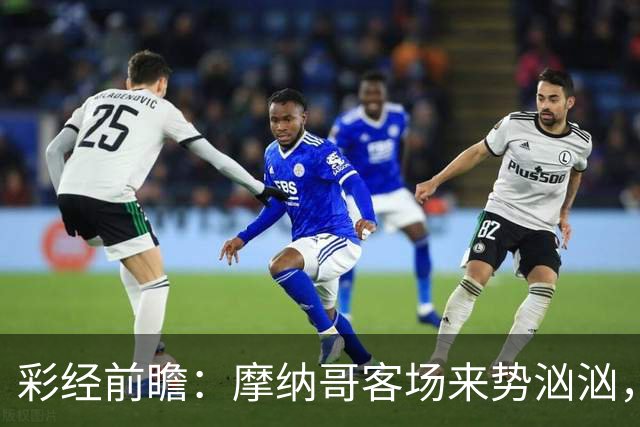 彩经前瞻：摩纳哥客场来势汹汹，势必攻克洛里昂主场