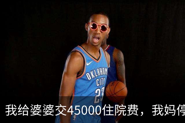 我给婆婆交45000住院费，我妈停掉我每月8000补贴，我没敢反驳