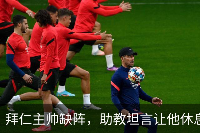 拜仁主帅缺阵，助教坦言让他休息都难