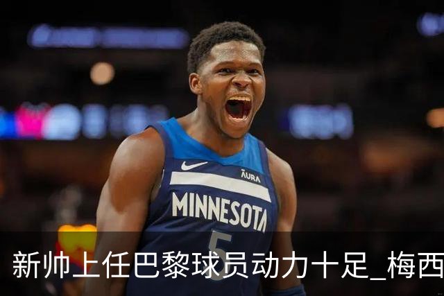 新帅上任巴黎球员动力十足 梅西内马尔提前归队