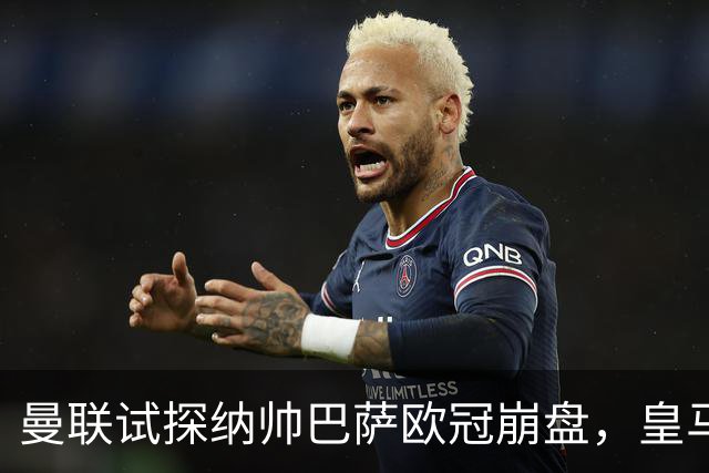 曼联试探纳帅巴萨欧冠崩盘，皇马大胜里尔遭加拉惨案