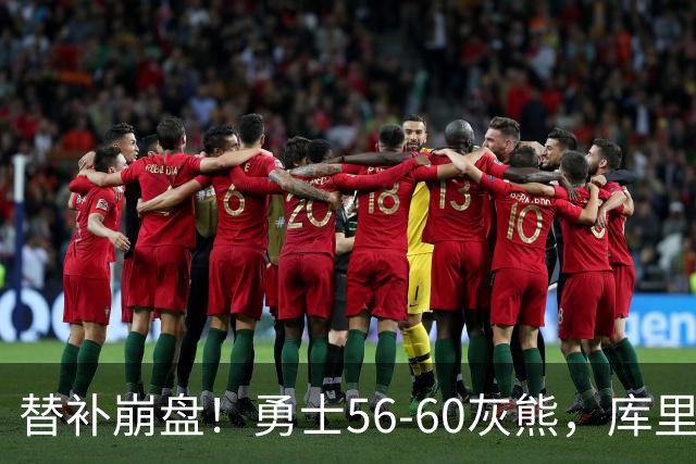 替补崩盘！勇士56-60灰熊，库里10+3 布泽尔14+5+2！