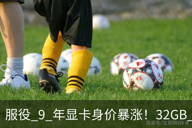服役 9 年显卡身价暴涨！32GB 大显存成硬通货，单卡涨 1400 元