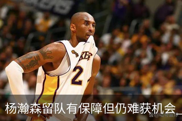 杨瀚森留队有保障但仍难获机会 球队希望他作为纽带连接中国市场