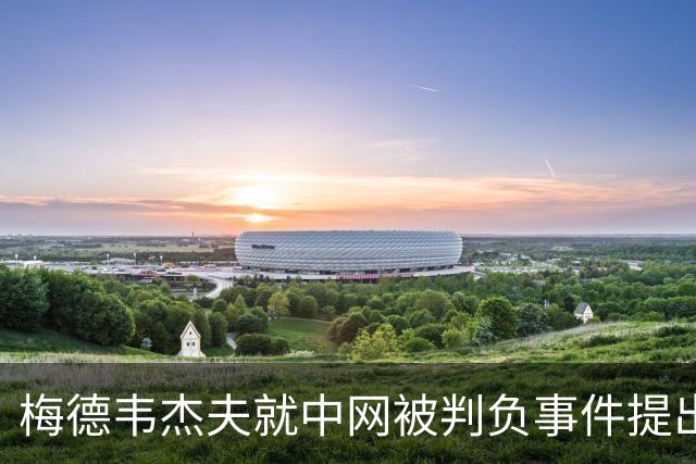 梅德韦杰夫就中网被判负事件提出上诉：声称自己完全没想碰任何人