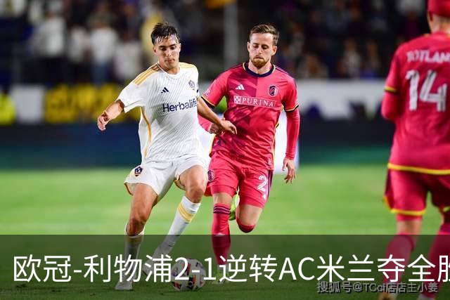 欧冠-利物浦2-1逆转AC米兰夺全胜 马竞客胜出线