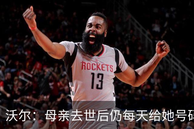 沃尔：母亲去世后仍每天给她号码发短信 永远保留她的手机号