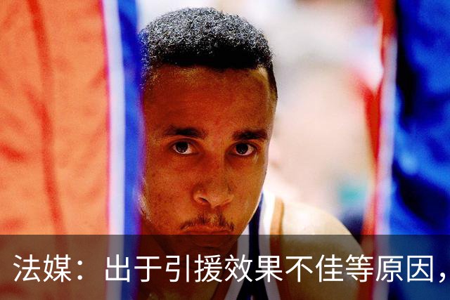 法媒：出于引援效果不佳等原因，皇马、巴萨对法国市场降温