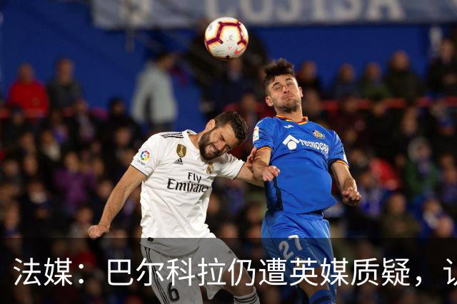 法媒：巴尔科拉仍遭英媒质疑，认为他在英超高强度下缺乏信心