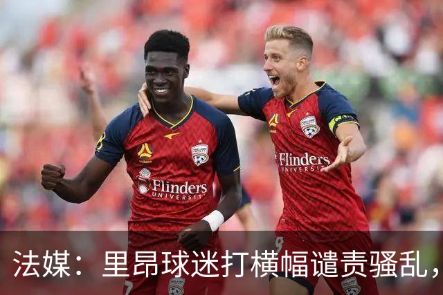法媒：里昂球迷打横幅谴责骚乱，声援商家