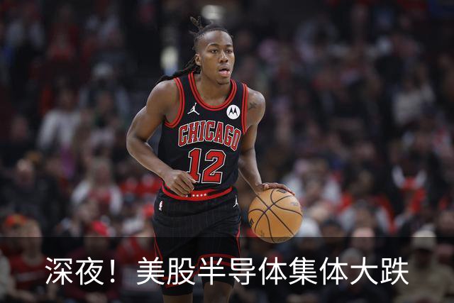 深夜！美股半导体集体大跌