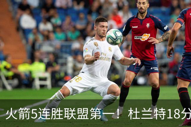 火箭5连胜联盟第一！杜兰特18分狂胜雄鹿32分 提前打卡咧嘴大笑