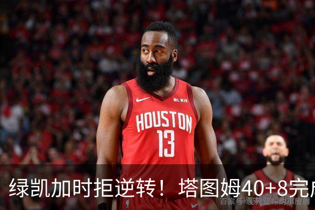 绿凯加时拒逆转！塔图姆40+8完成绝杀，篮网新秀成罪人，兰德尔也犯错
