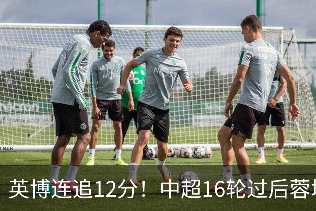 英博连追12分！中超16轮过后蓉城领先英博18分，如今仅6分