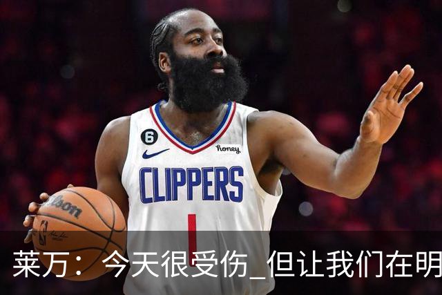 莱万：今天很受伤 但让我们在明天更加努力