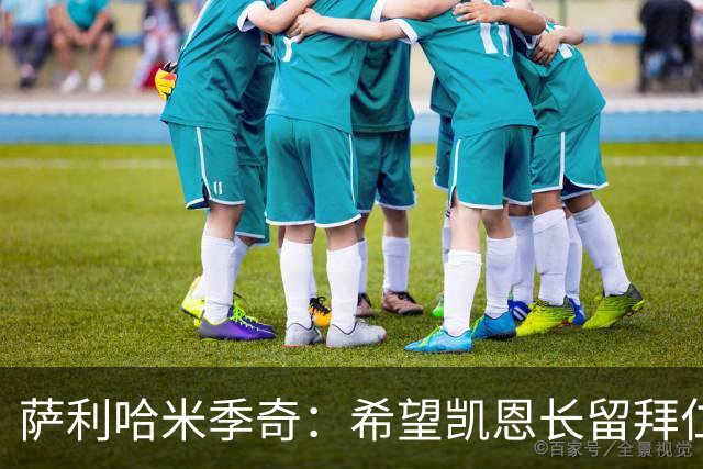萨利哈米季奇：希望凯恩长留拜仁帮球队夺得欧冠