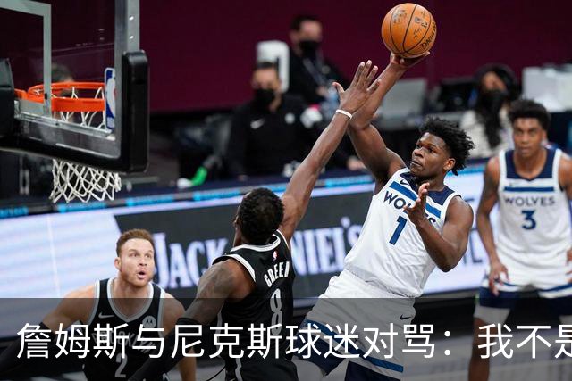 詹姆斯与尼克斯球迷对骂：我不是西海岸人，我是俄亥俄人