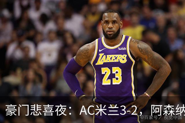 豪门悲喜夜：AC米兰3-2，阿森纳2-1，尤文图斯0-3，皇家马德里4-1