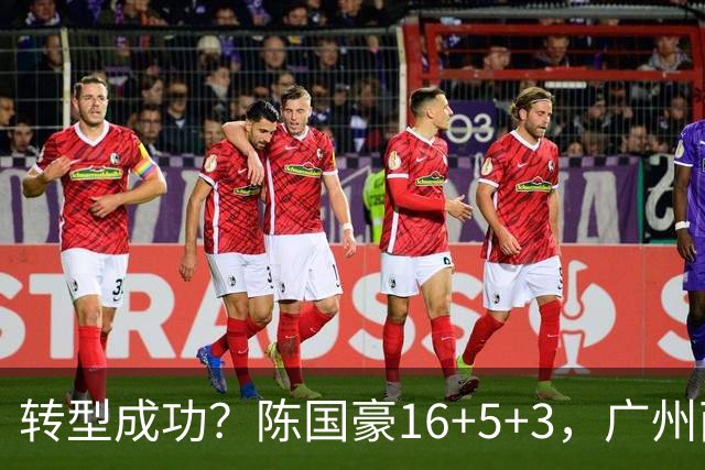 转型成功？陈国豪16+5+3，广州两连胜