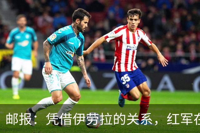 邮报：凭借伊劳拉的关系，红军在斯科特争夺战占据有利位置