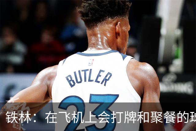 铁林：在飞机上会打牌&聚餐的球队才能赢 根本不交流的队赢不了