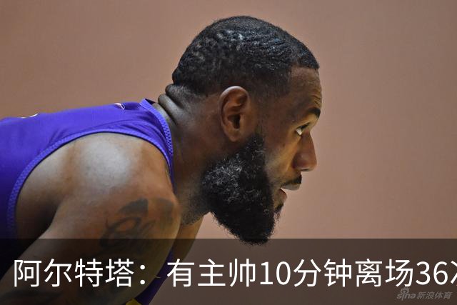 阿尔特塔：有主帅10分钟离场36次不吃牌，我在剪视频