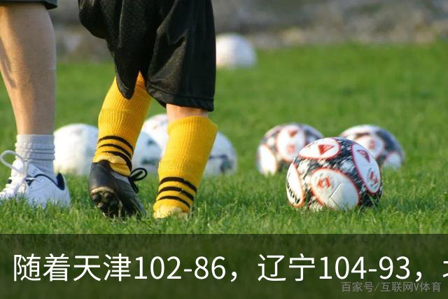 随着天津102-86，辽宁104-93，北控93-82，CBA最新积分榜出炉