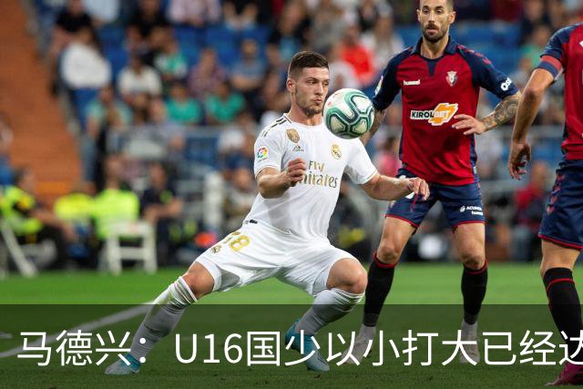 马德兴：U16国少以小打大已经达到考察球员、暴露短板的目的
