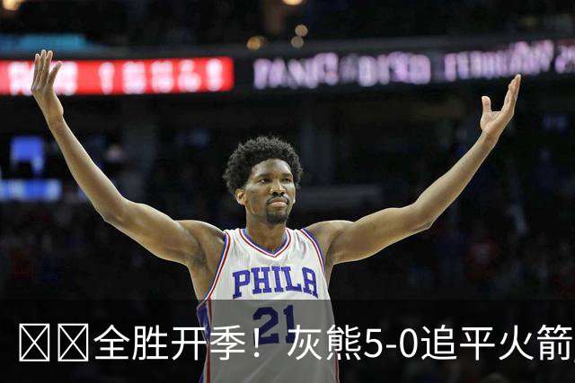 🔥🔥全胜开季！灰熊5-0追平火箭 并列联盟第一！