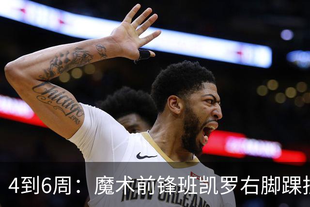 4到6周：魔术前锋班凯罗右脚踝扭伤，赛季开局遇挫