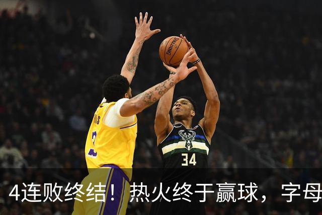 4连败终结！热火终于赢球，字母哥打成绿叶，一战认清了4个现实