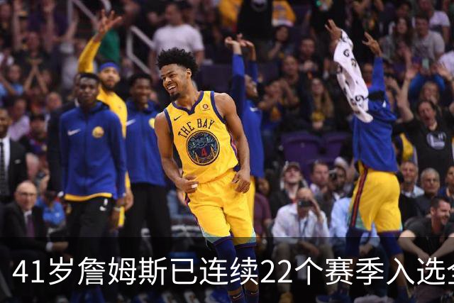 41岁詹姆斯已连续22个赛季入选全明星；顶级运动天赋以及极致的自律