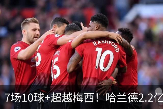 7场10球+超越梅西！哈兰德2.2亿身价中锋第一，福登307天破荒